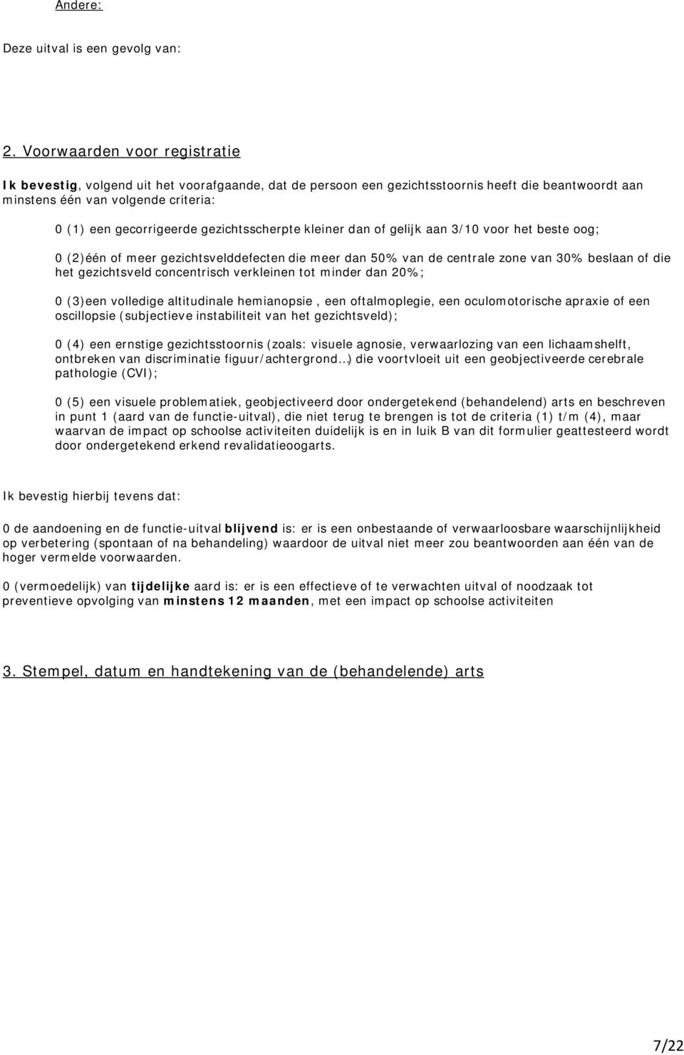 gezichtsscherpte kleiner dan of gelijk aan 3/10 voor het beste oog; 0 (2)één of meer gezichtsvelddefecten die meer dan 50% van de centrale zone van 30% beslaan of die het gezichtsveld concentrisch