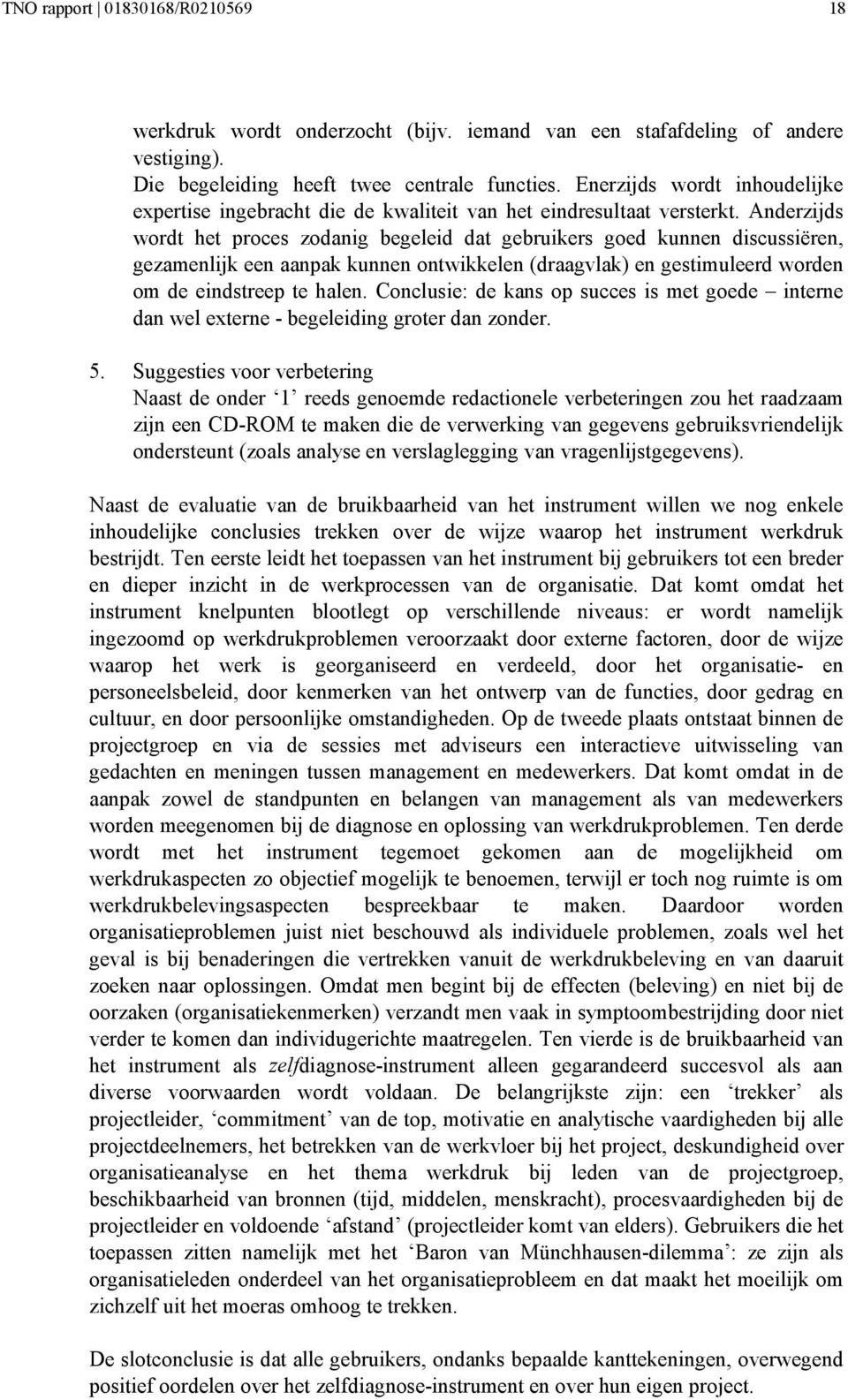 Anderzijds wordt het proces zodanig begeleid dat gebruikers goed kunnen discussiëren, gezamenlijk een aanpak kunnen ontwikkelen (draagvlak) en gestimuleerd worden om de eindstreep te halen.