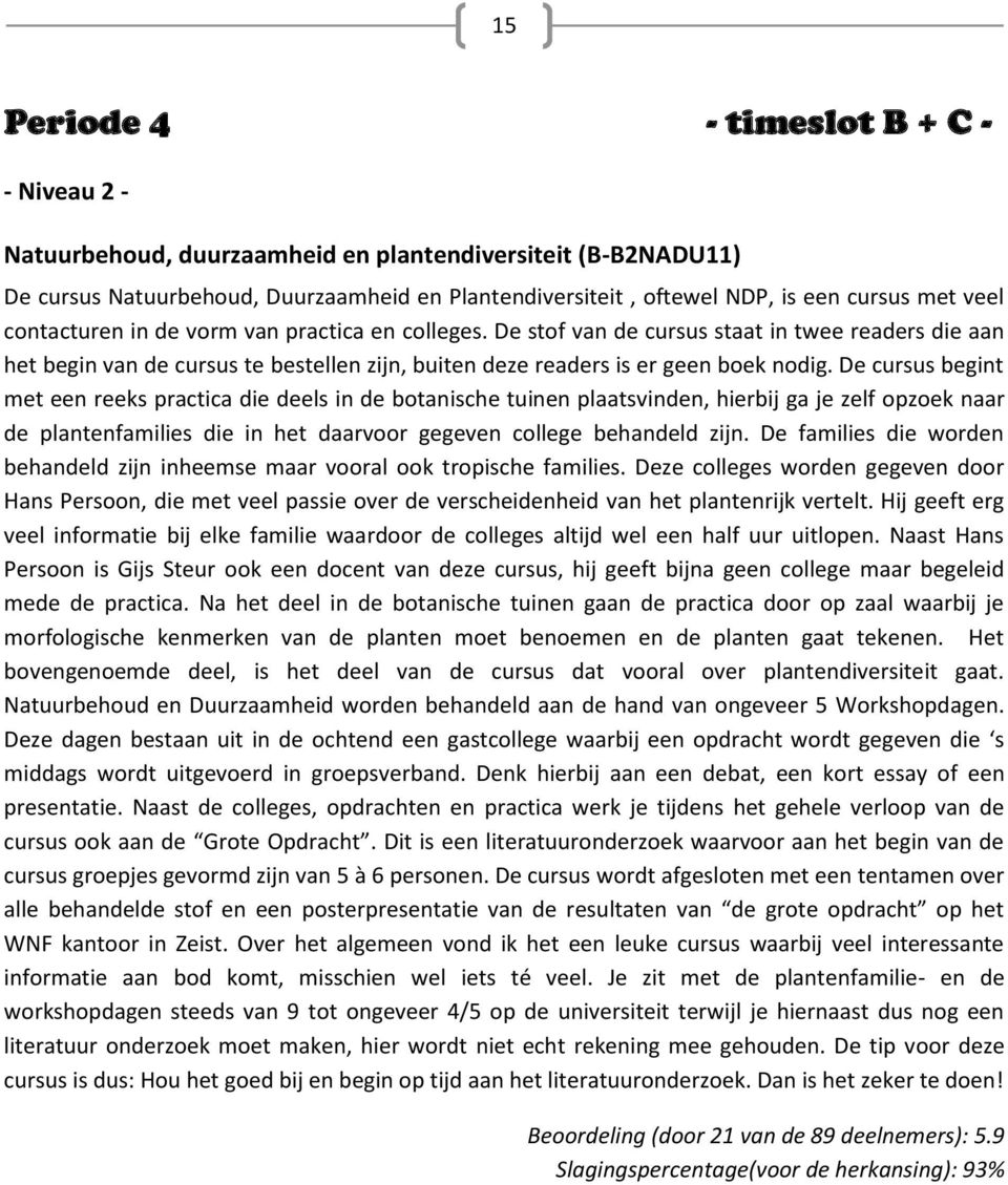 De cursus begint met een reeks practica die deels in de botanische tuinen plaatsvinden, hierbij ga je zelf opzoek naar de plantenfamilies die in het daarvoor gegeven college behandeld zijn.