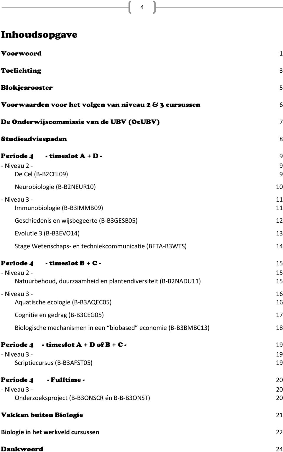 Wetenschaps- en techniekcommunicatie (BETA-B3WTS) 14 Periode 4 - timeslot B + C - 15 - Niveau 2-15 Natuurbehoud, duurzaamheid en plantendiversiteit (B-B2NADU11) 15 - Niveau 3-16 Aquatische ecologie