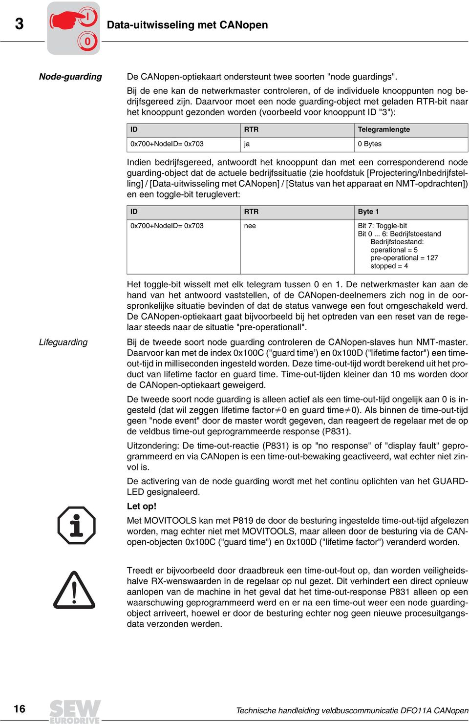 Daarvoor moet een node guarding-object met geladen RTR-bit naar het knooppunt gezonden worden (voorbeeld voor knooppunt ID "3"): ID RTR Telegramlengte x7+nodeid= x73 ja Bytes Indien bedrijfsgereed,