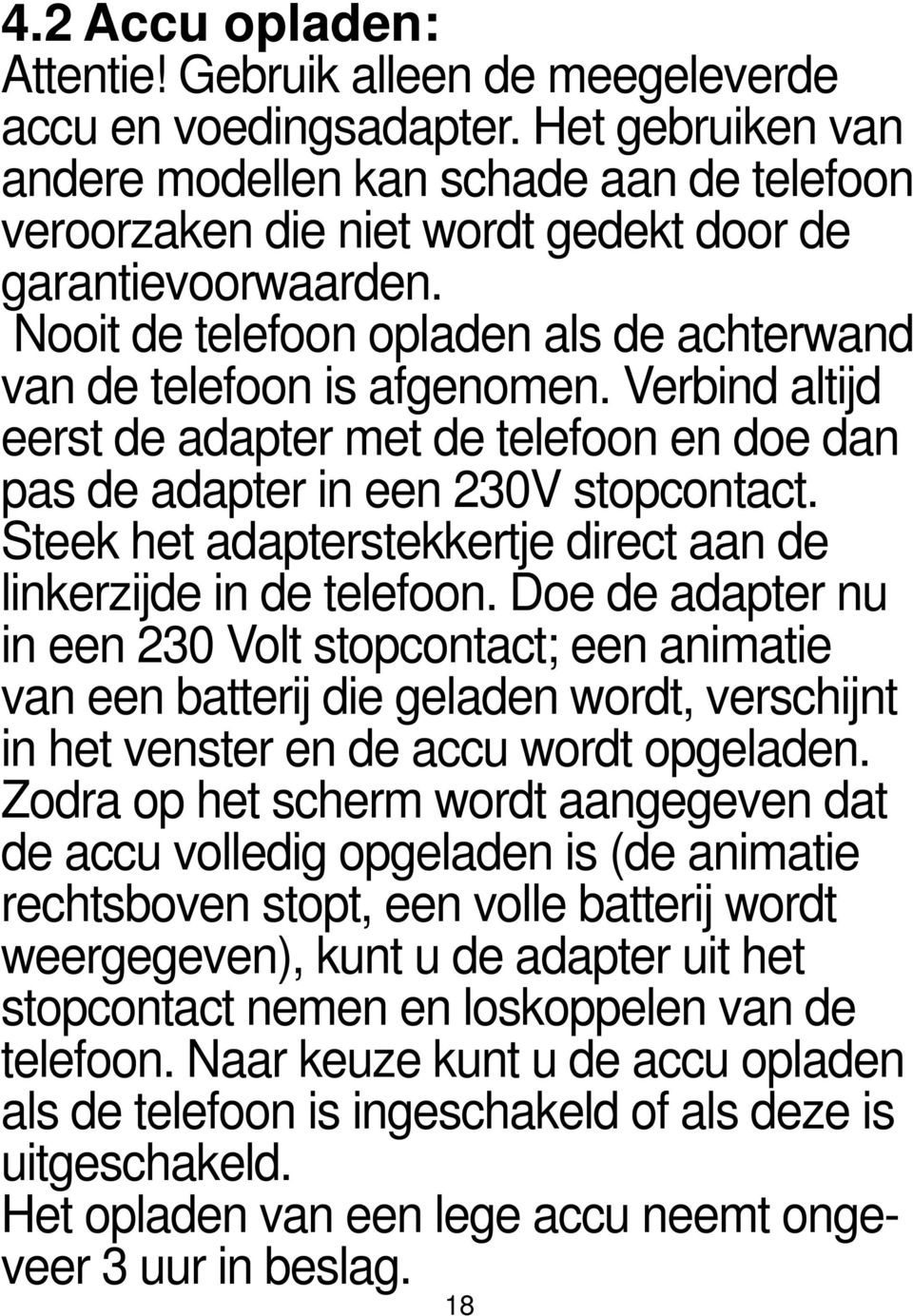 Verbind altijd eerst de adapter met de telefoon en doe dan pas de adapter in een 230V stopcontact. Steek het adapterstekkertje direct aan de linkerzijde in de telefoon.