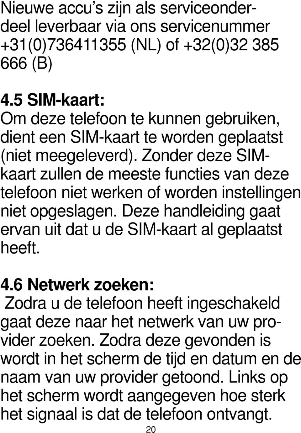 Zonder deze SIMkaart zullen de meeste functies van deze telefoon niet werken of worden instellingen niet opgeslagen.