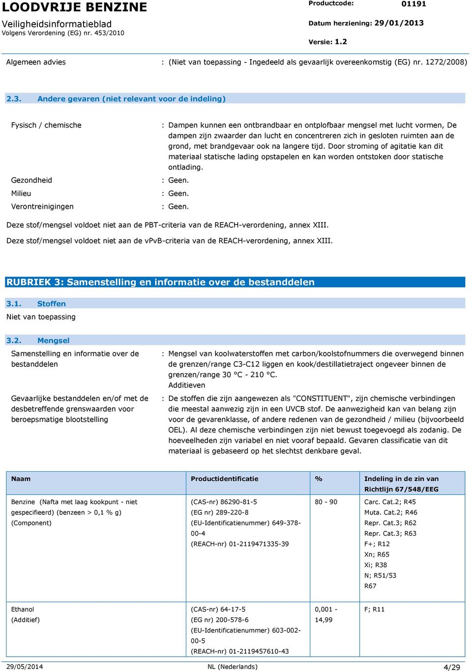 Andere gevaren (niet relevant voor de indeling) Fysisch / chemische Gezondheid Milieu Verontreinigingen : Dampen kunnen een ontbrandbaar en ontplofbaar mengsel met lucht vormen, De dampen zijn