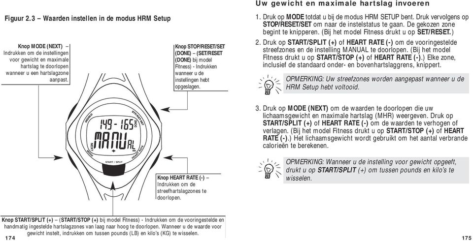 Knop STOP/RESET/SET (DONE) (SET/RESET (DONE) bij model Fitness) - Indrukken wanneer u de instellingen hebt opgeslagen. 1. Druk op MODE totdat u bij de modus HRM SETUP bent.