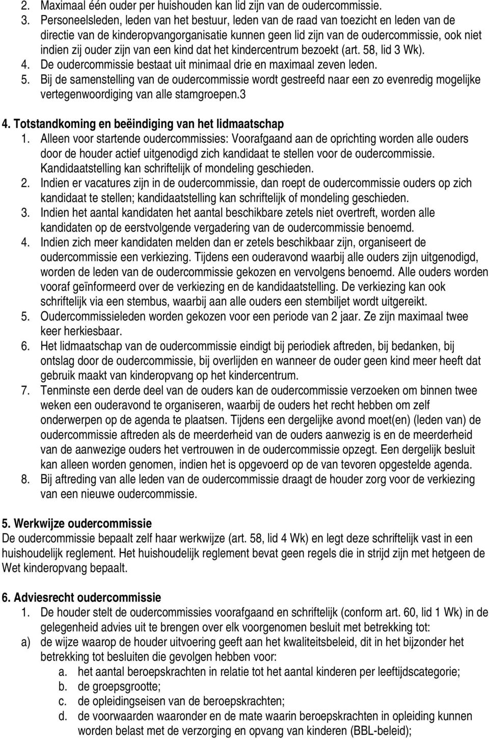 zijn van een kind dat het kindercentrum bezoekt (art. 58, lid 3 Wk). 4. De oudercommissie bestaat uit minimaal drie en maximaal zeven leden. 5. Bij de samenstelling van de oudercommissie wordt gestreefd naar een zo evenredig mogelijke vertegenwoordiging van alle stamgroepen.