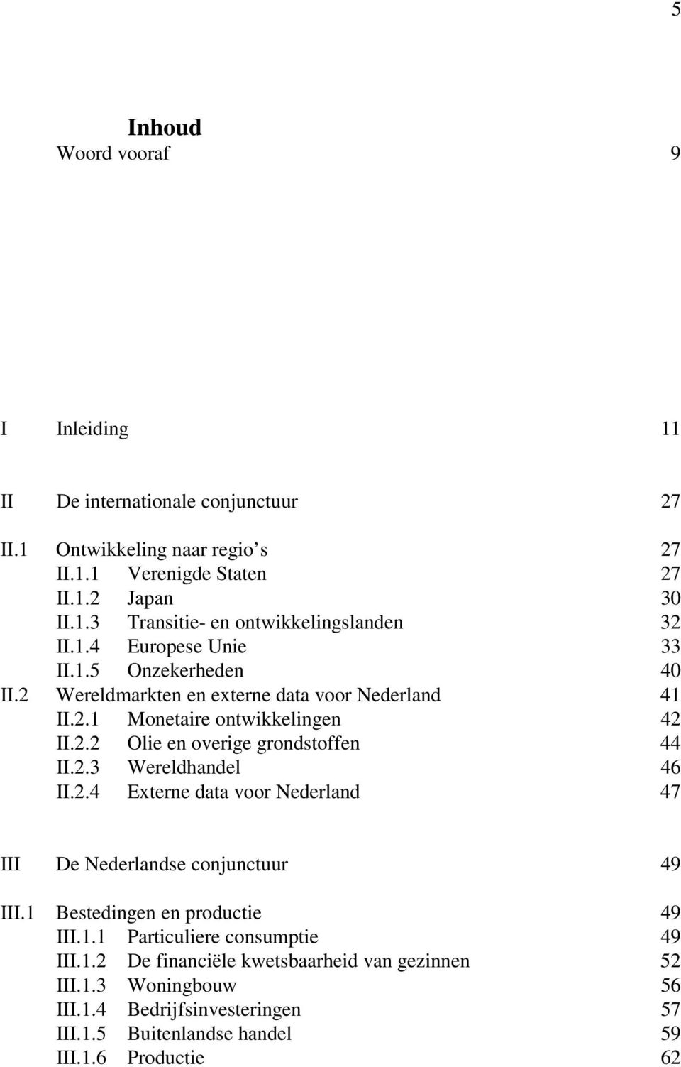 2.3 Wereldhandel 46 II.2.4 Externe data voor Nederland 47 III De Nederlandse conjunctuur 49 III.1 Bestedingen en productie 49 III.1.1 Particuliere consumptie 49 III.1.2 De financiële kwetsbaarheid van gezinnen 52 III.