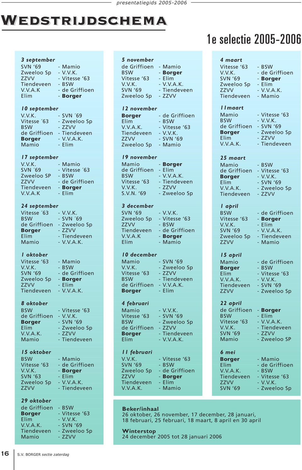 V.A.K. Elim 12 november Elim V.V.A.K. Tiendeveen ZZVV Zweeloo Sp de Griffioen BSW Vitesse 63 V.V.K. SVN 69 Mamio 11maart Mamio BSW de Griffioen Elim V.V.A.K. Vitesse 63 V.V.K. SVN 69 Zweeloo Sp ZZVV Tiendeveen 17 september V.