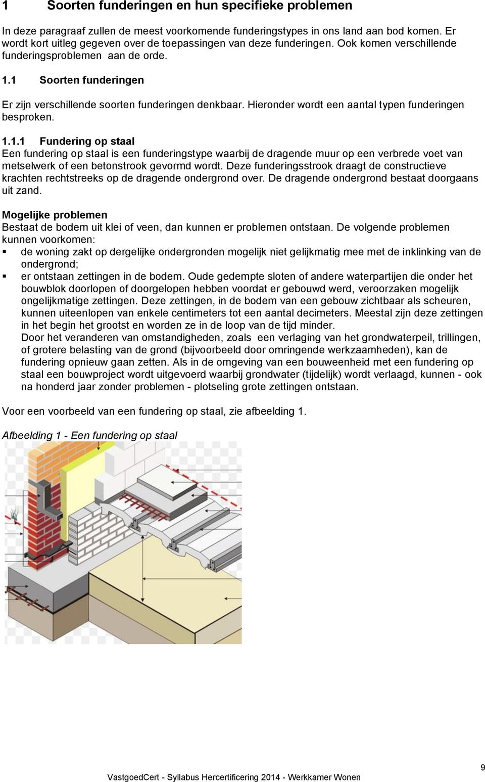 1 Soorten funderingen Er zijn verschillende soorten funderingen denkbaar. Hieronder wordt een aantal typen funderingen besproken. 1.1.1 Fundering op staal Een fundering op staal is een funderingstype waarbij de dragende muur op een verbrede voet van metselwerk of een betonstrook gevormd wordt.