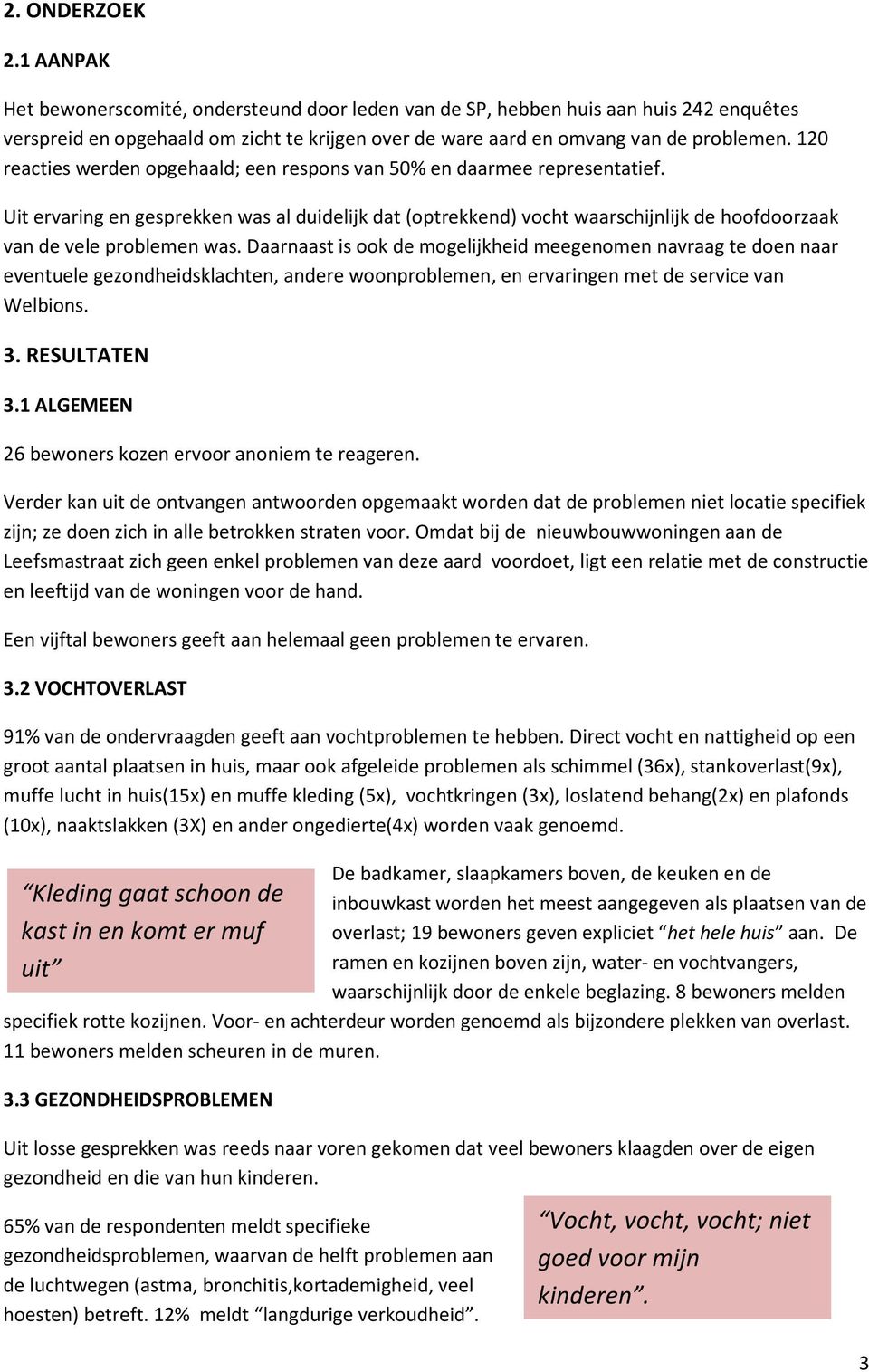 Uit ervaring en gesprekken was al duidelijk dat (optrekkend) vocht waarschijnlijk de hoofdoorzaak van de vele problemen was.