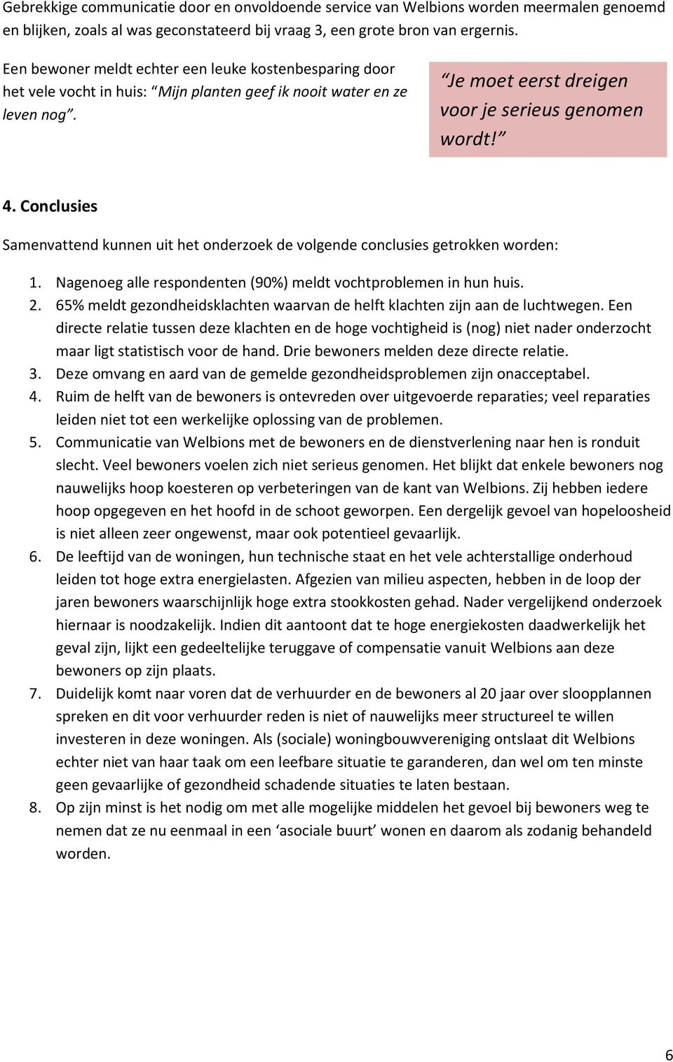 Conclusies Samenvattend kunnen uit het onderzoek de volgende conclusies getrokken worden: 1. Nagenoeg alle respondenten (90%) meldt vochtproblemen in hun huis. 2.