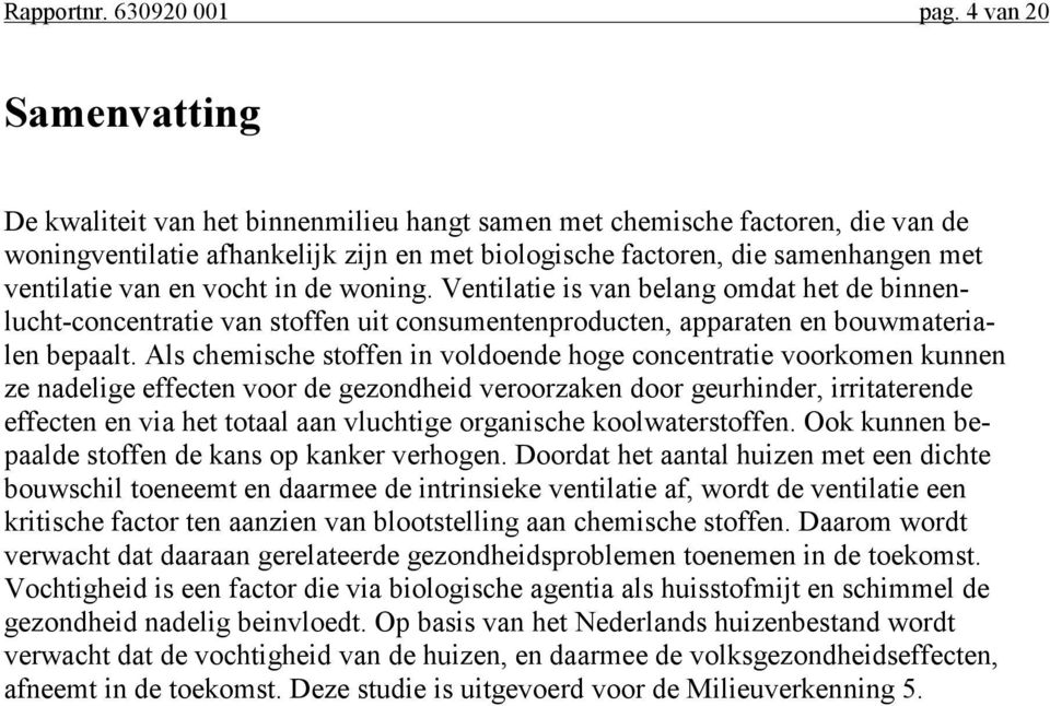 van en vocht in de woning. Ventilatie is van belang omdat het de binnenlucht-concentratie van stoffen uit consumentenproducten, apparaten en bouwmaterialen bepaalt.