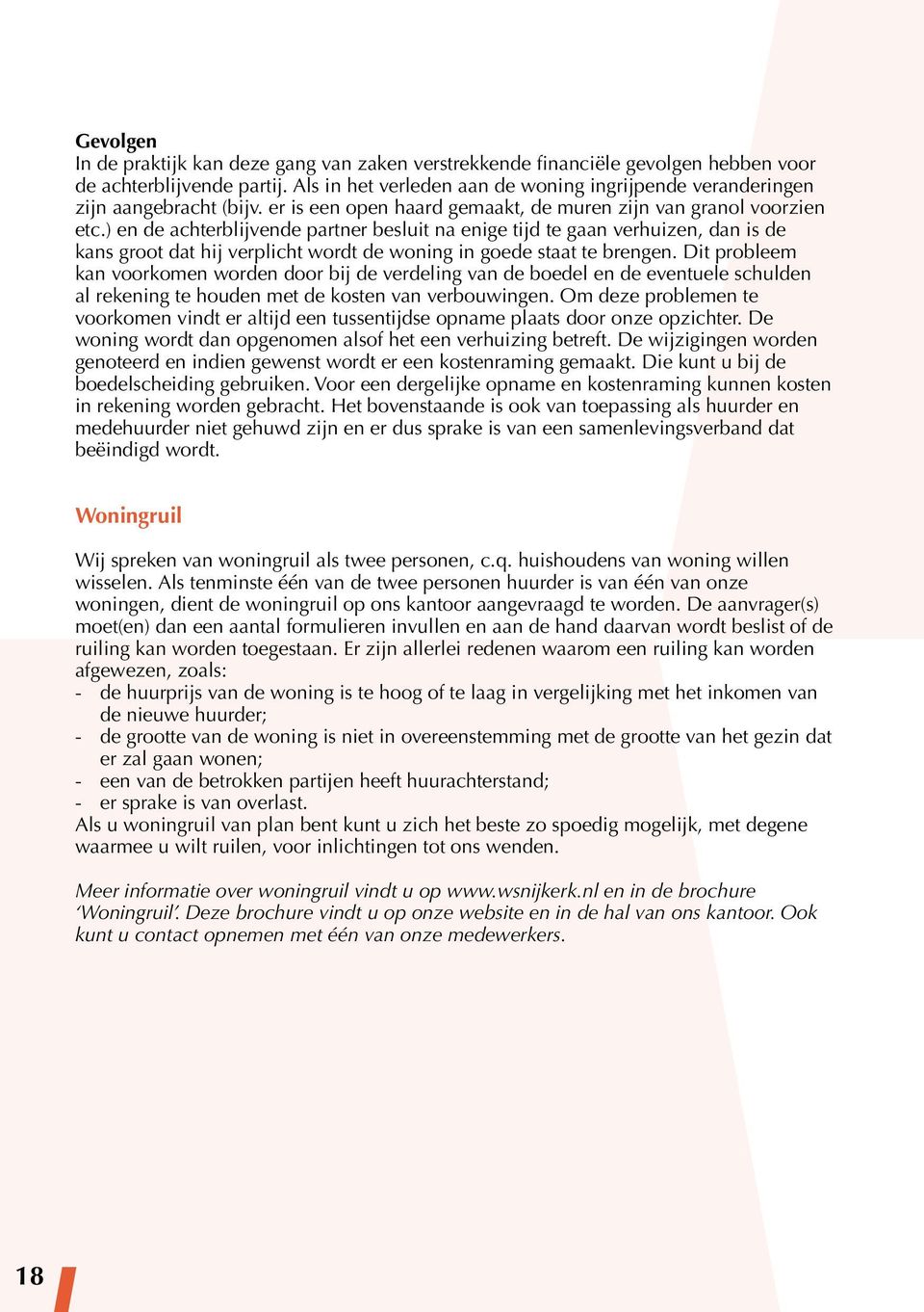 ) en de achterblijvende partner besluit na enige tijd te gaan verhuizen, dan is de kans groot dat hij verplicht wordt de woning in goede staat te brengen.