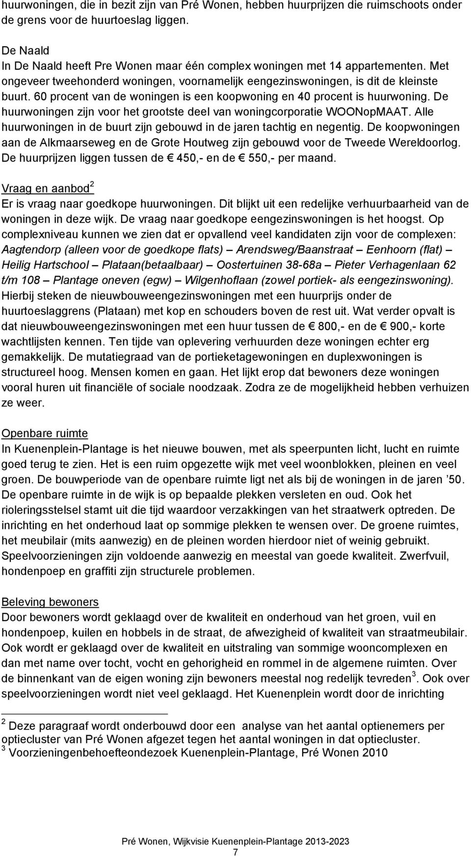 60 procent van de woningen is een koopwoning en 40 procent is huurwoning. De huurwoningen zijn voor het grootste deel van woningcorporatie WOONopMAAT.