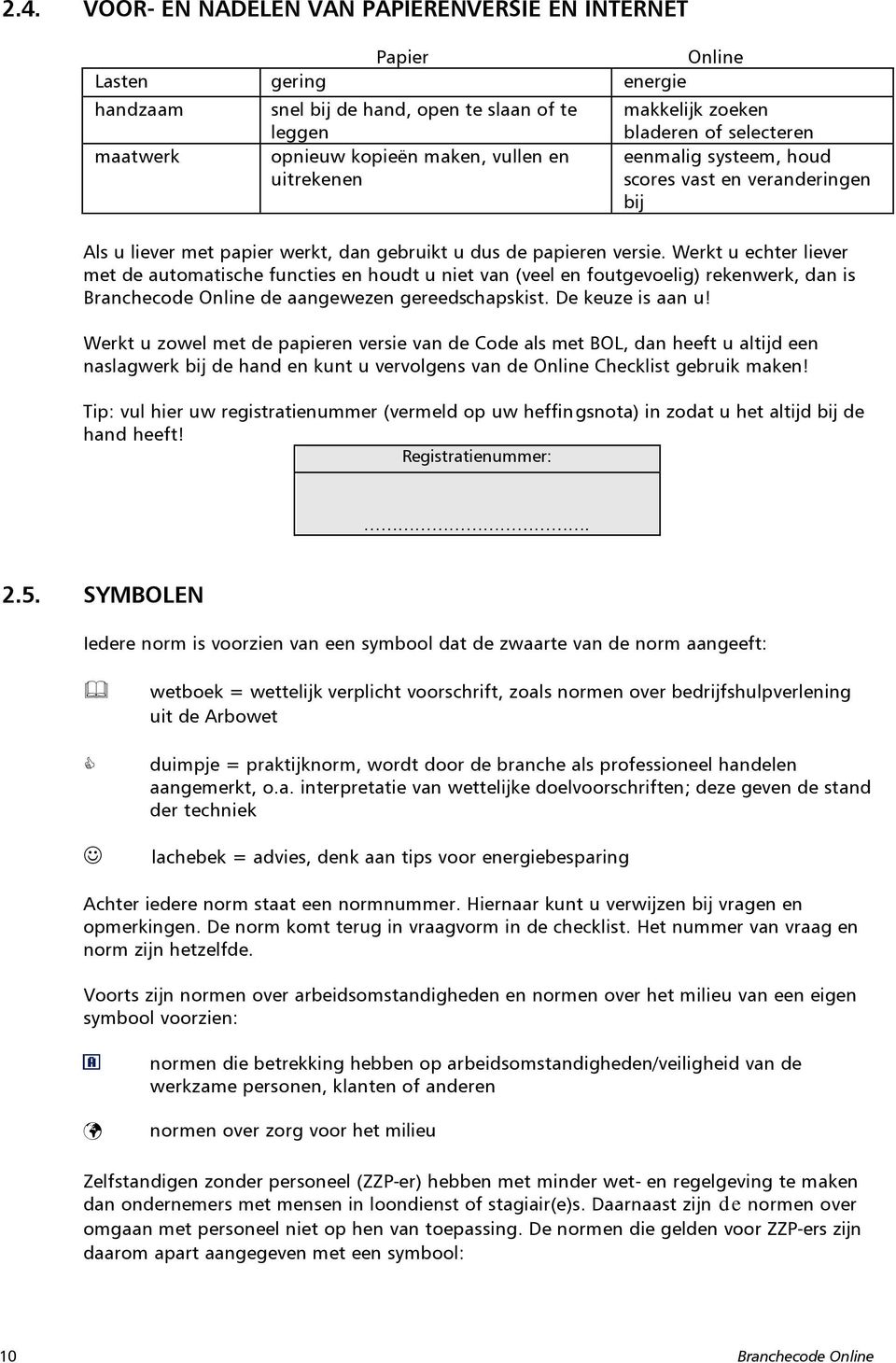 Werkt u echter liever met de automatische functies en houdt u niet van (veel en foutgevoelig) rekenwerk, dan is Branchecode Online de aangewezen gereedschapskist. De keuze is aan u!