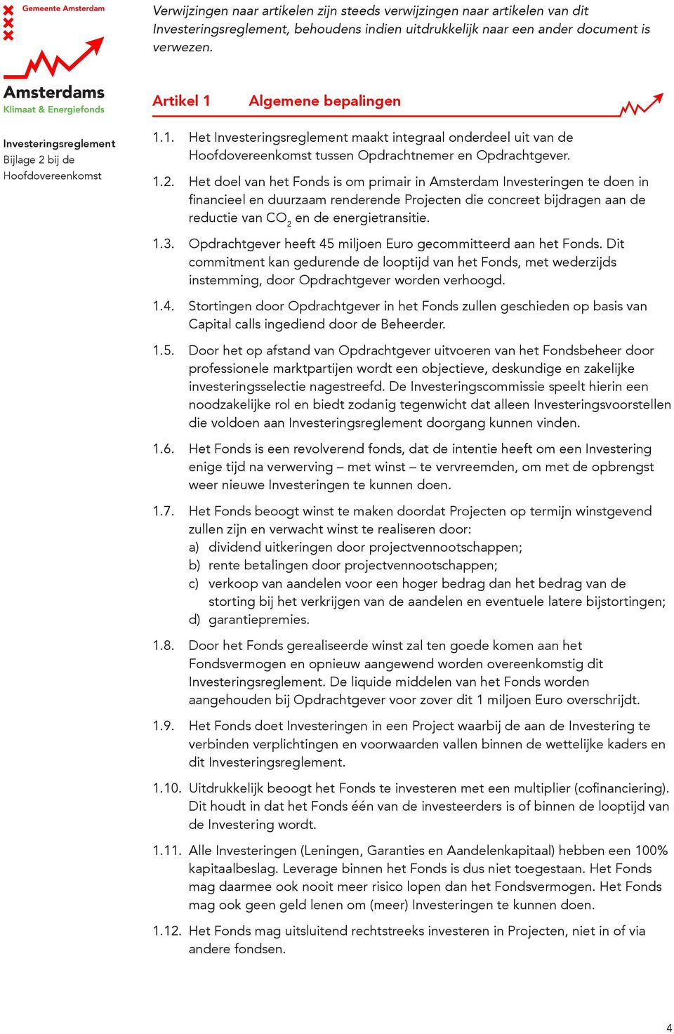 Het doel van het Fonds is om primair in Amsterdam Investeringen te doen in financieel en duurzaam renderende Projecten die concreet bijdragen aan de reductie van CO 2 en de energietransitie. 1.3.