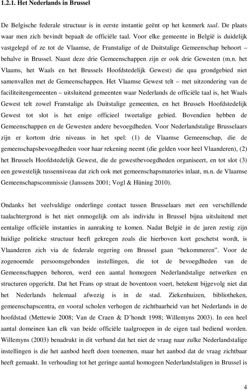 Naast deze drie Gemeenschappen zijn er ook drie Gewesten (m.n. het Vlaams, het Waals en het Brussels Hoofdstedelijk Gewest) die qua grondgebied niet samenvallen met de Gemeenschappen.