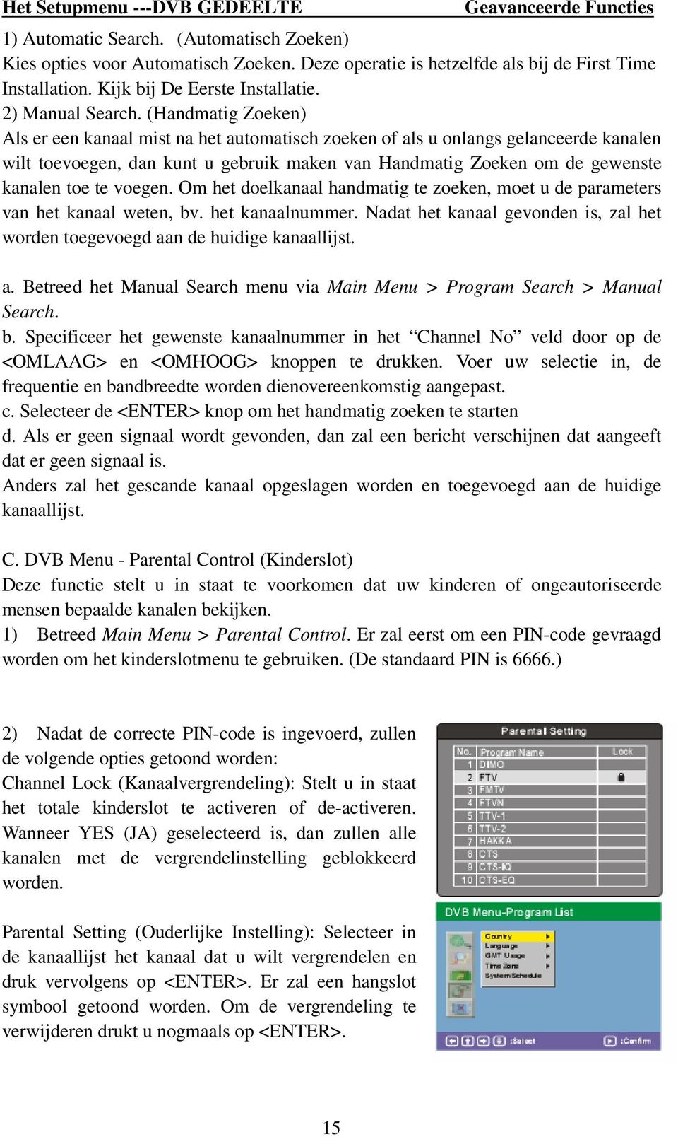 (Handmatig Zoeken) Als er een kanaal mist na het automatisch zoeken of als u onlangs gelanceerde kanalen wilt toevoegen, dan kunt u gebruik maken van Handmatig Zoeken om de gewenste kanalen toe te