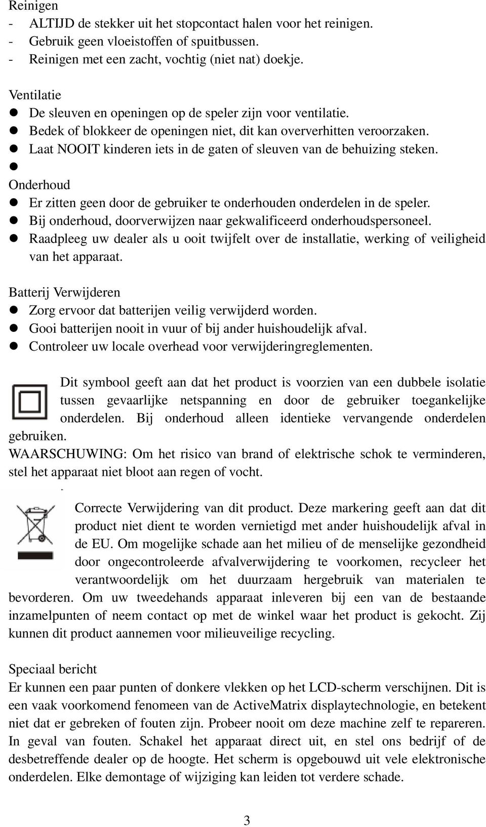 Laat NOOIT kinderen iets in de gaten of sleuven van de behuizing steken. Onderhoud Er zitten geen door de gebruiker te onderhouden onderdelen in de speler.