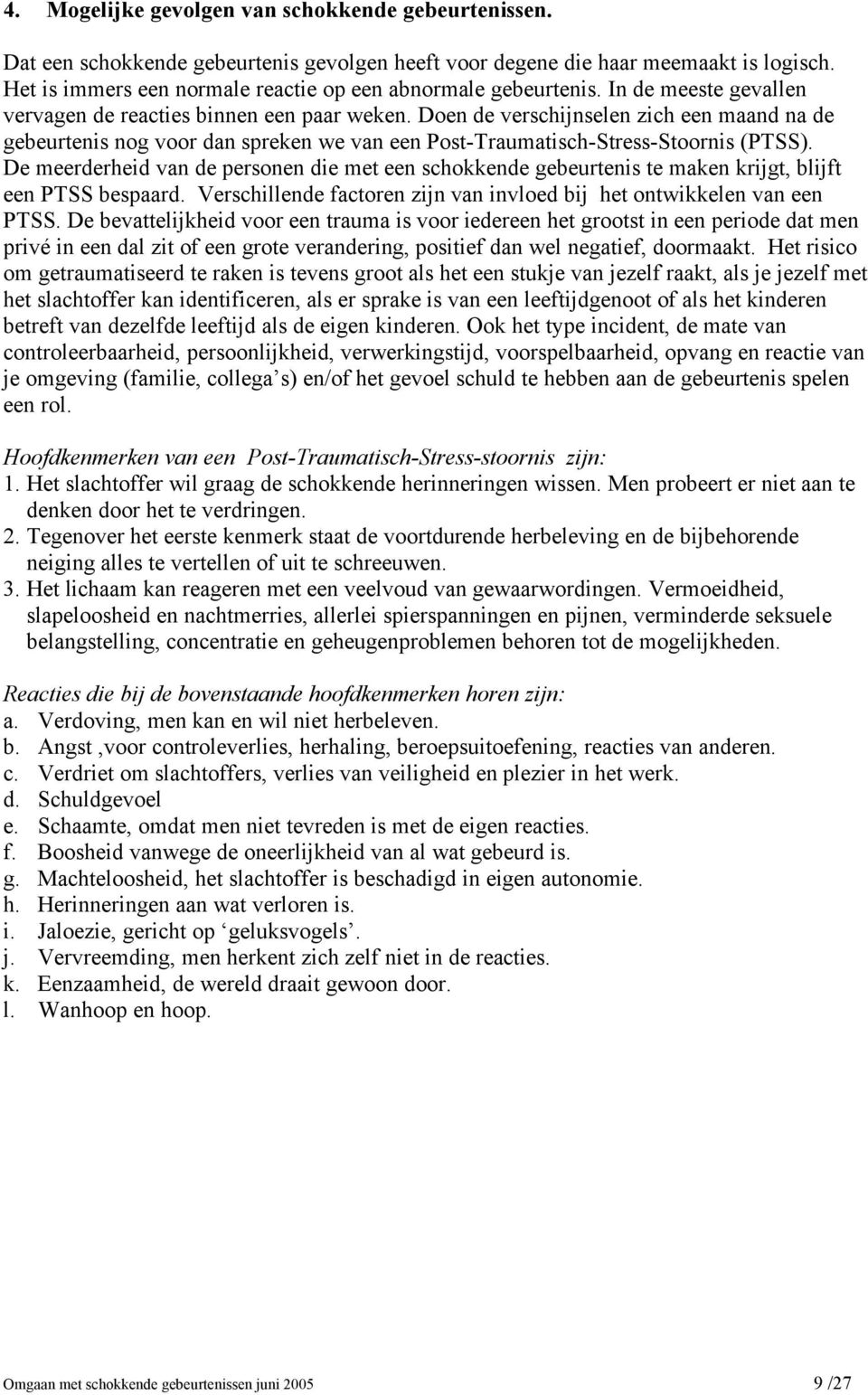 Doen de verschijnselen zich een maand na de gebeurtenis nog voor dan spreken we van een Post-Traumatisch-Stress-Stoornis (PTSS).