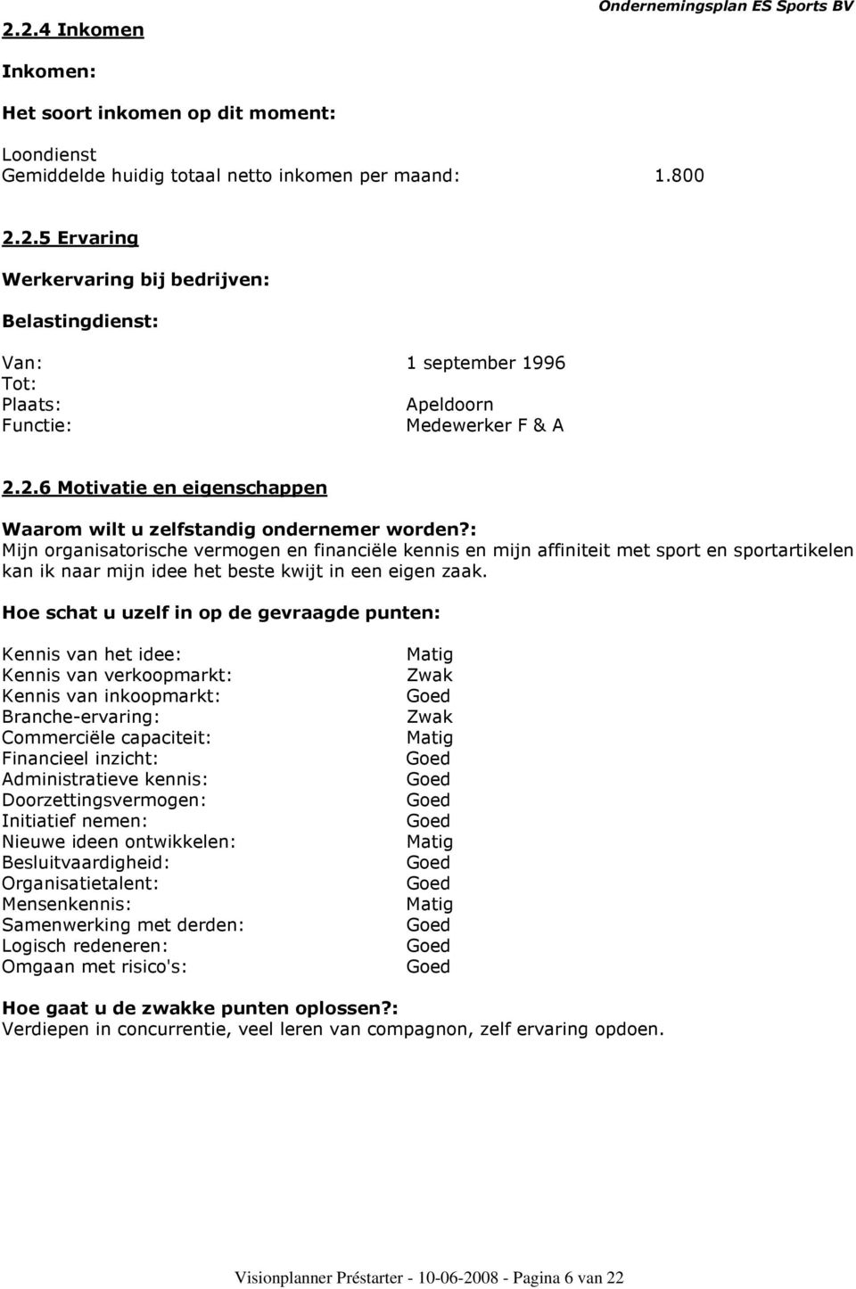 : Mijn organisatorische vermogen en financiële kennis en mijn affiniteit met sport en sportartikelen kan ik naar mijn idee het beste kwijt in een eigen zaak.