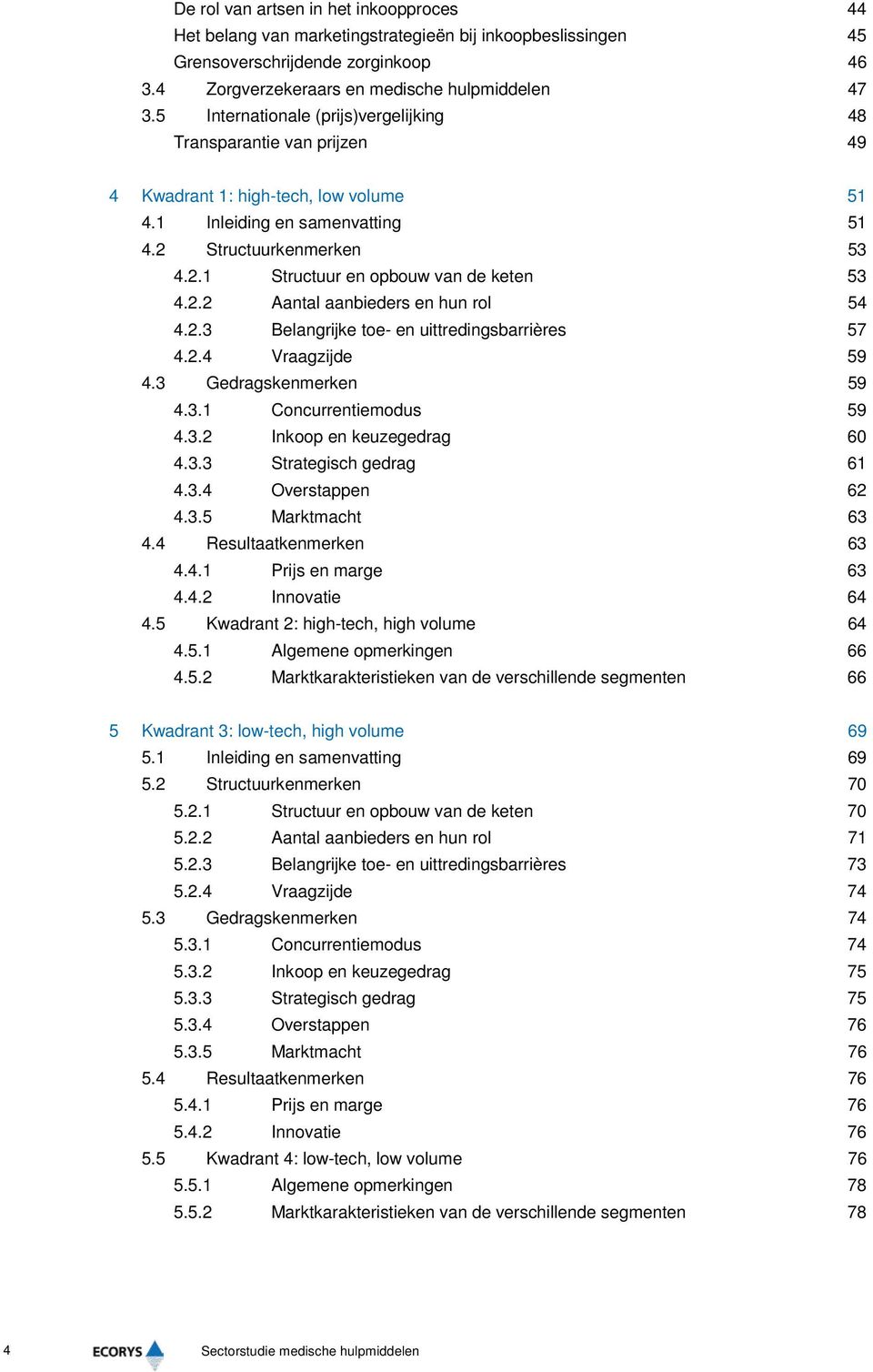 2.2 Aantal aanbieders en hun rol 54 4.2.3 Belangrijke toe- en uittredingsbarrières 57 4.2.4 Vraagzijde 59 4.3 Gedragskenmerken 59 4.3.1 Concurrentiemodus 59 4.3.2 Inkoop en keuzegedrag 60 4.3.3 Strategisch gedrag 61 4.