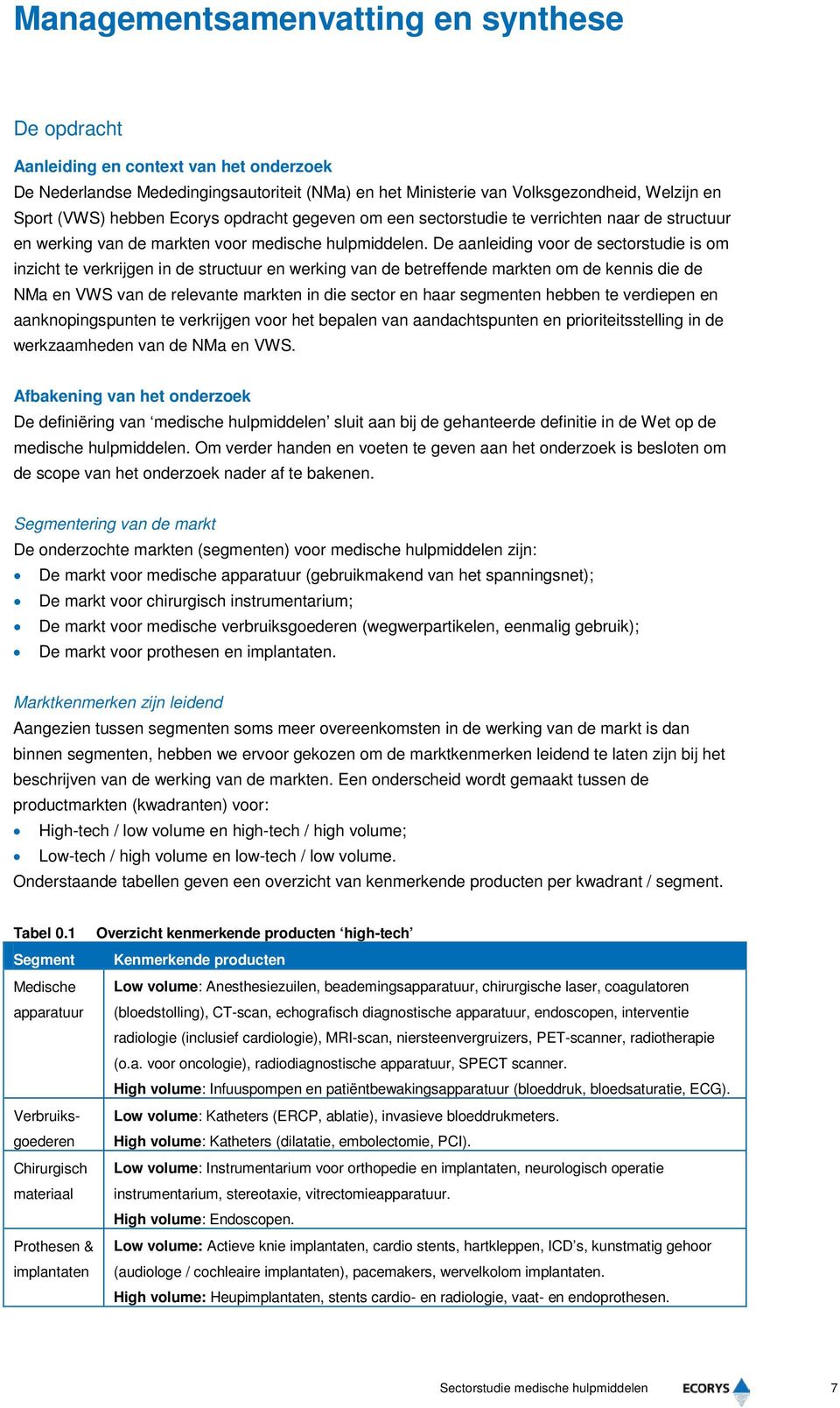 De aanleiding voor de sectorstudie is om inzicht te verkrijgen in de structuur en werking van de betreffende markten om de kennis die de NMa en VWS van de relevante markten in die sector en haar