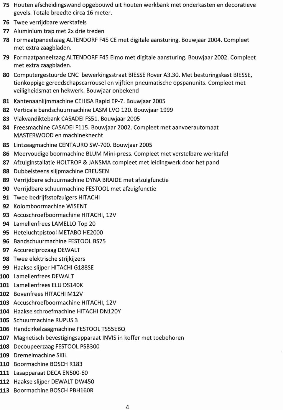 79 Formaatpaneelzaag ALTENDORFF4s Elmo met digitale aansturing. Bouwjaar 2002. Compleet met extra zaagbladen. 80 Computergestuurde CNC bewerkingsstraat BIESSERover A3.30.