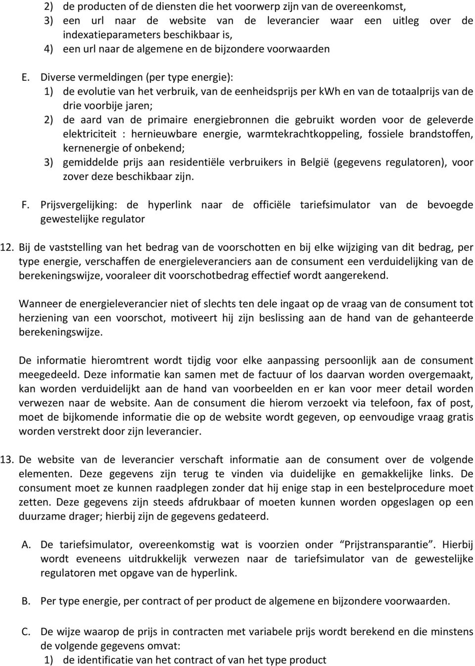 Diverse vermeldingen (per type energie): 1) de evolutie van het verbruik, van de eenheidsprijs per kwh en van de totaalprijs van de drie voorbije jaren; 2) de aard van de primaire energiebronnen die