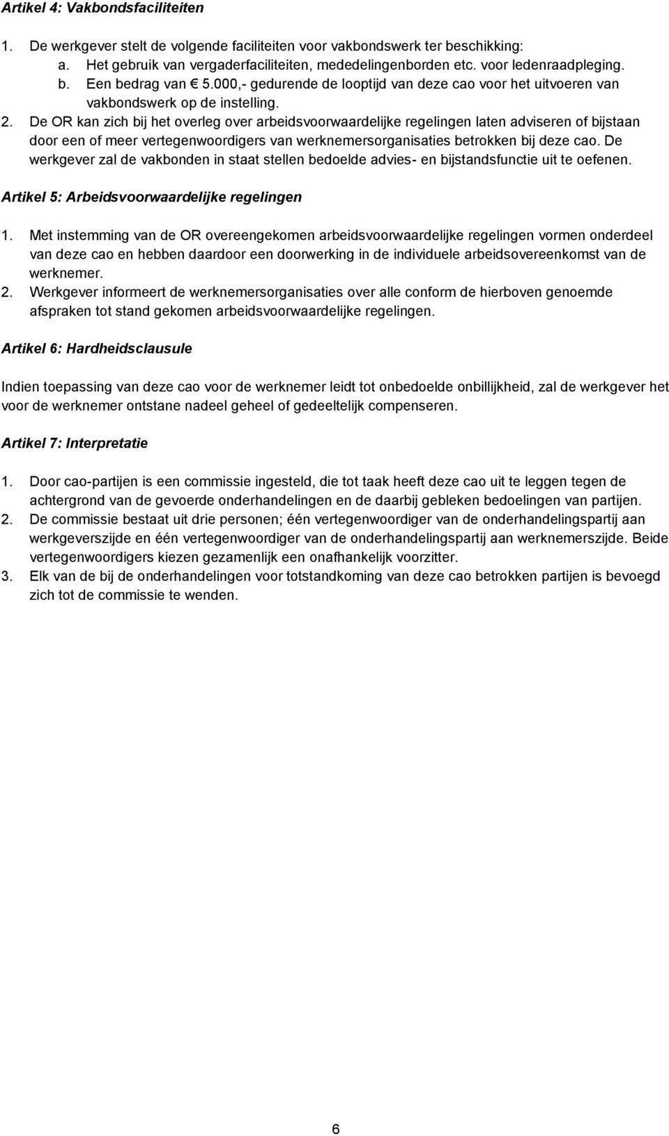 De OR kan zich bij het overleg over arbeidsvoorwaardelijke regelingen laten adviseren of bijstaan door een of meer vertegenwoordigers van werknemersorganisaties betrokken bij deze cao.