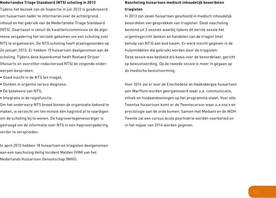 De NTS scholing heeft plaatsgevonden op 24 januari 2013. Er hebben 19 huisartsen deelgenomen aan de scholing.