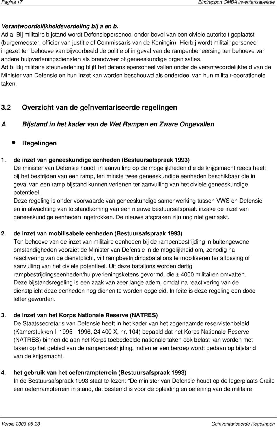 Hierbij wordt militair personeel ingezet ten behoeve van bijvoorbeeld de politie of in geval van de rampenbeheersing ten behoeve van andere hulpverleningsdiensten als brandweer of geneeskundige