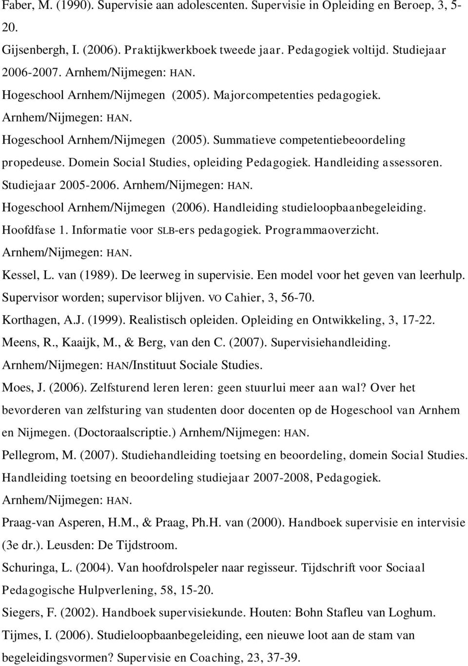Domein Social Studies, opleiding Pedagogiek. Handleiding assessoren. Studiejaar 2005-2006. Arnhem/Nijmegen: HAN. Hogeschool Arnhem/Nijmegen (2006). Handleiding studieloopbaanbegeleiding. Hoofdfase 1.