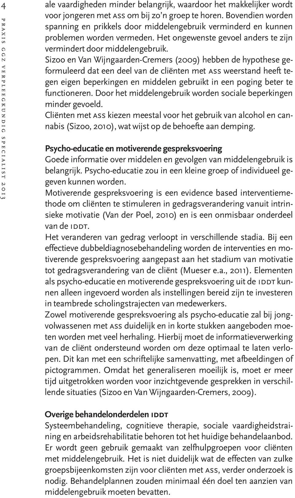 Sizoo en Van Wijngaarden-Cremers (2009) hebben de hypothese geformuleerd dat een deel van de cliënten met ass weerstand heeft tegen eigen beperkingen en middelen gebruikt in een poging beter te