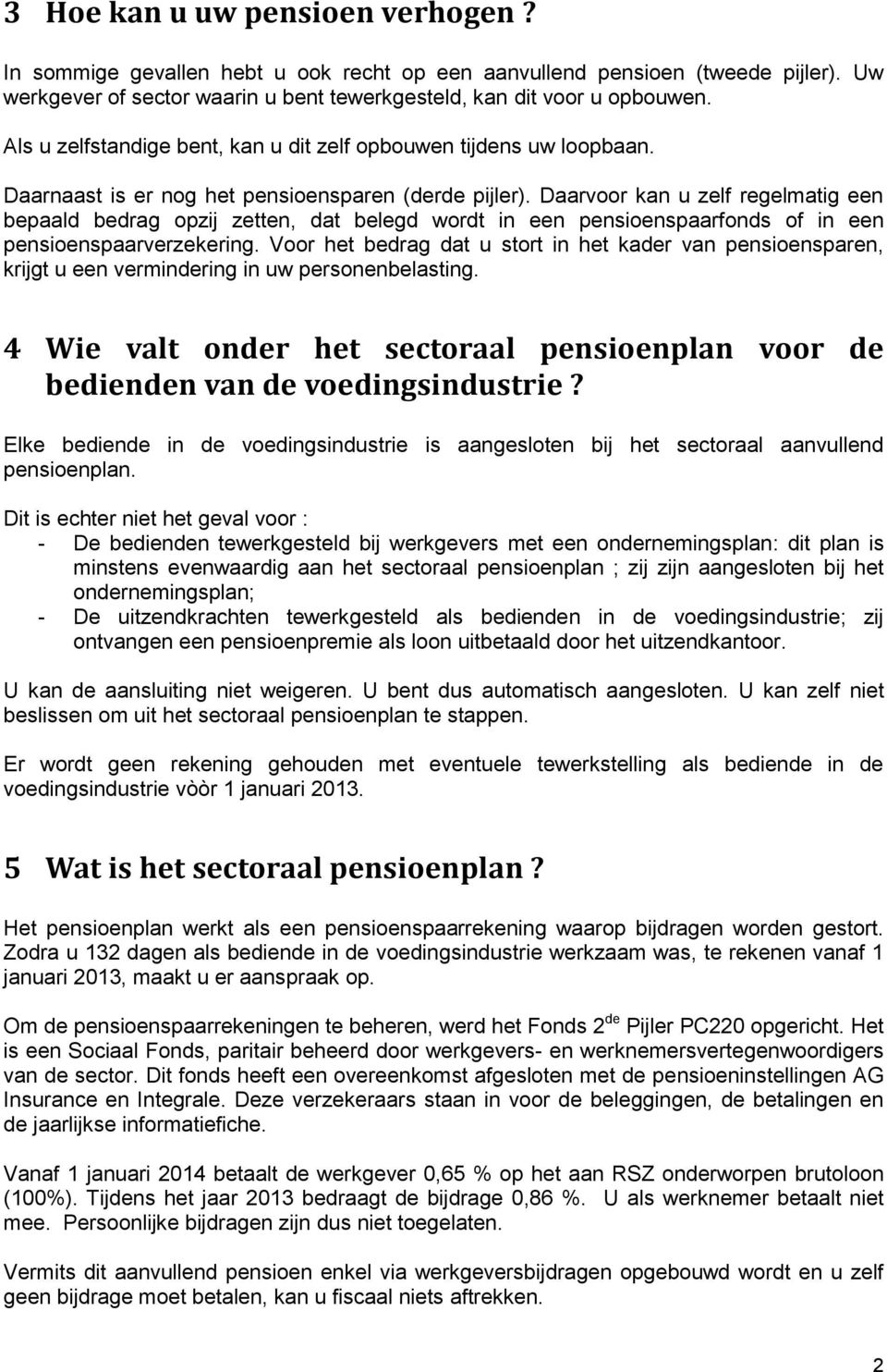 Daarvoor kan u zelf regelmatig een bepaald bedrag opzij zetten, dat belegd wordt in een pensioenspaarfonds of in een pensioenspaarverzekering.