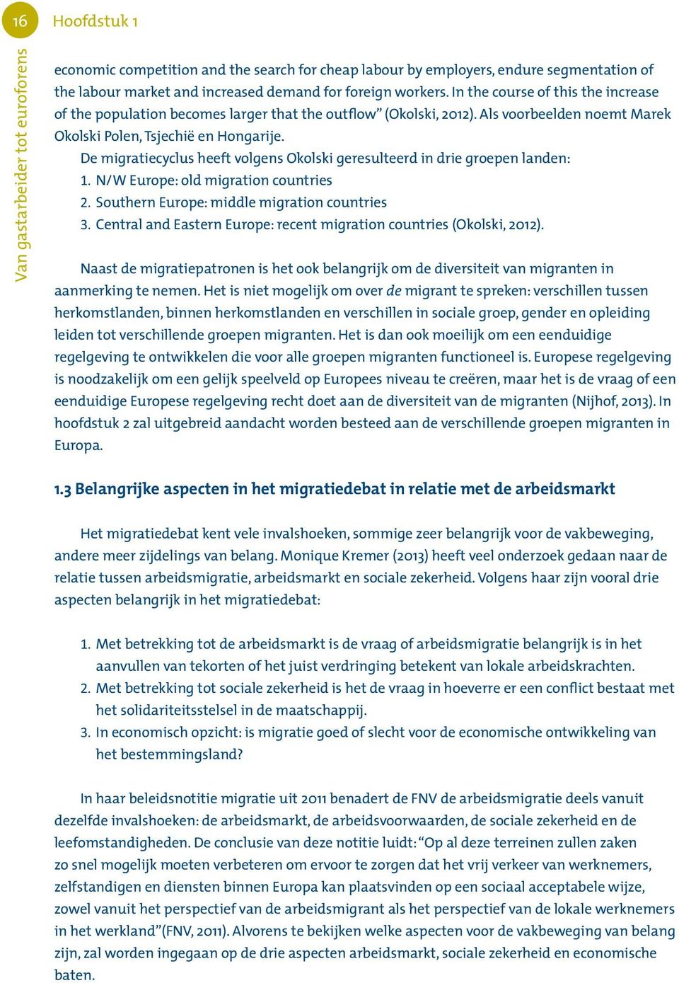 De migratiecyclus heeft volgens Okolski geresulteerd in drie groepen landen: 1. N/W Europe: old migration countries 2. Southern Europe: middle migration countries 3.