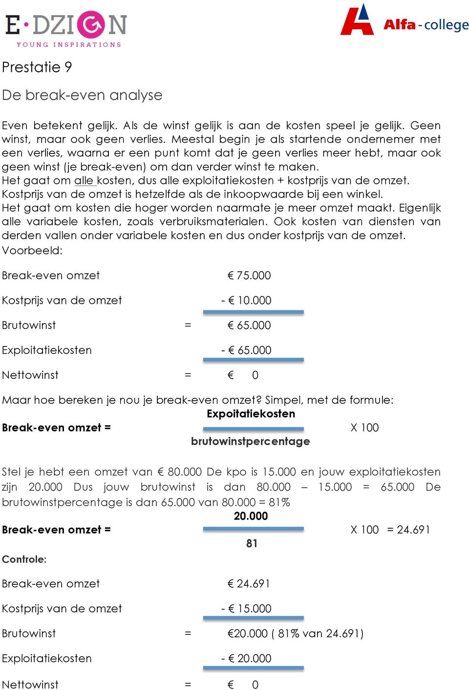 Het gaat om alle kosten, dus alle exploitatiekosten + kostprijs van de omzet. Kostprijs van de omzet is hetzelfde als de inkoopwaarde bij een winkel.