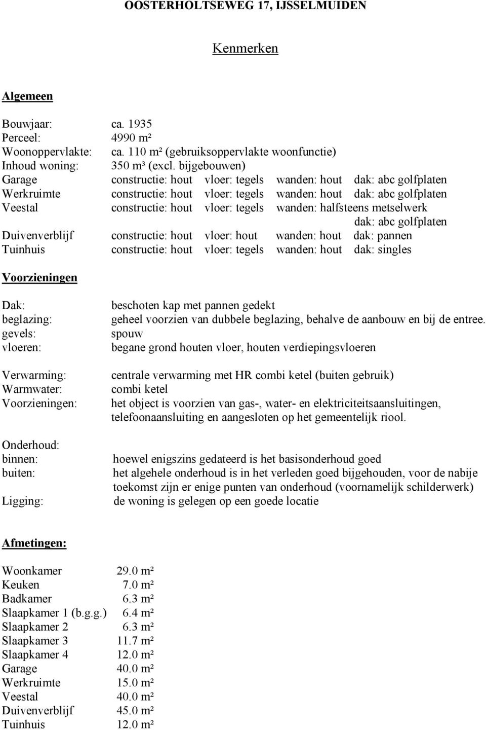 tegels wanden: halfsteens metselwerk dak: abc golfplaten Duivenverblijf constructie: hout vloer: hout wanden: hout dak: pannen Tuinhuis constructie: hout vloer: tegels wanden: hout dak: singles