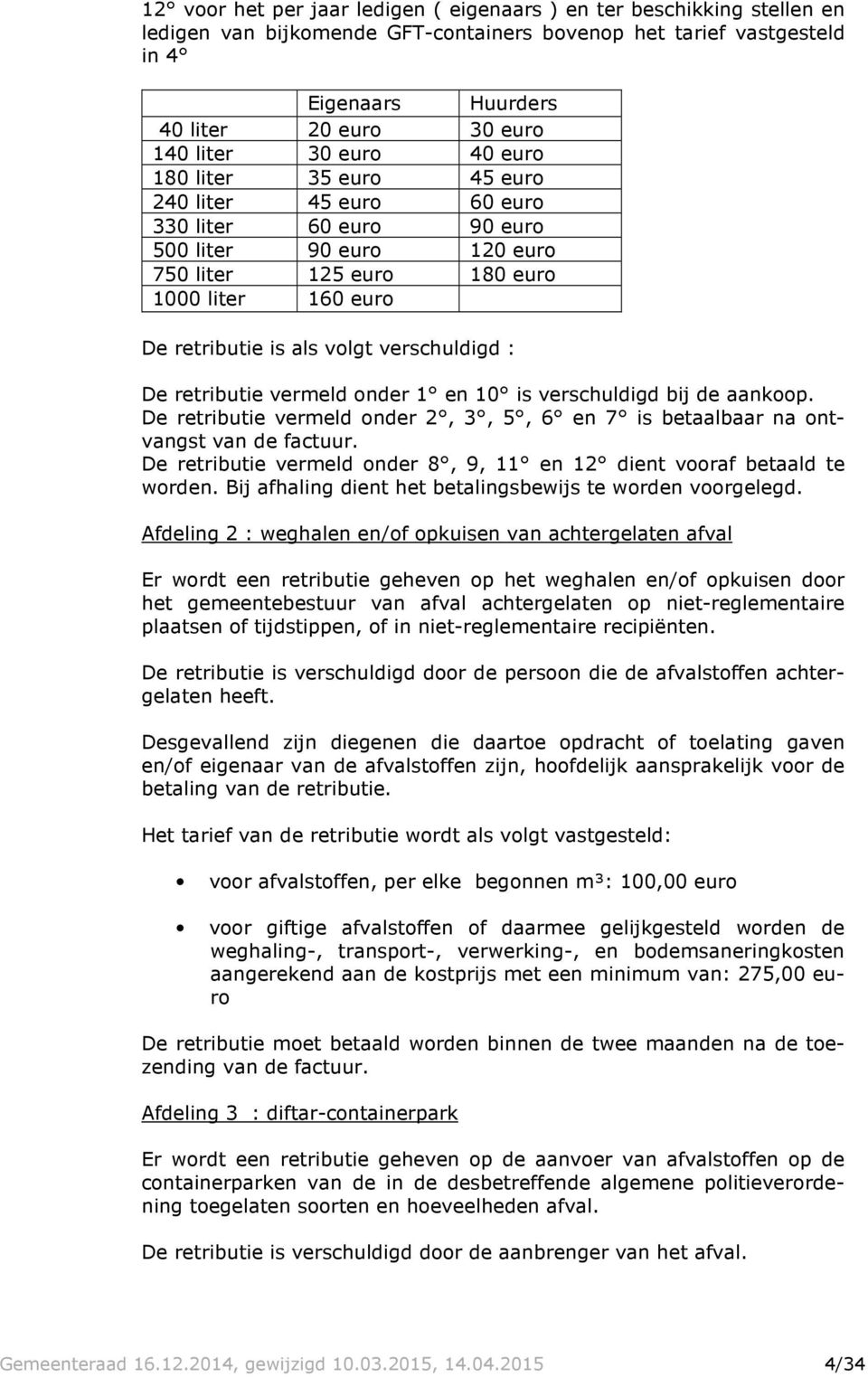 volgt verschuldigd : De retributie vermeld onder 1 en 10 is verschuldigd bij de aankoop. De retributie vermeld onder 2, 3, 5, 6 en 7 is betaalbaar na ontvangst van de factuur.