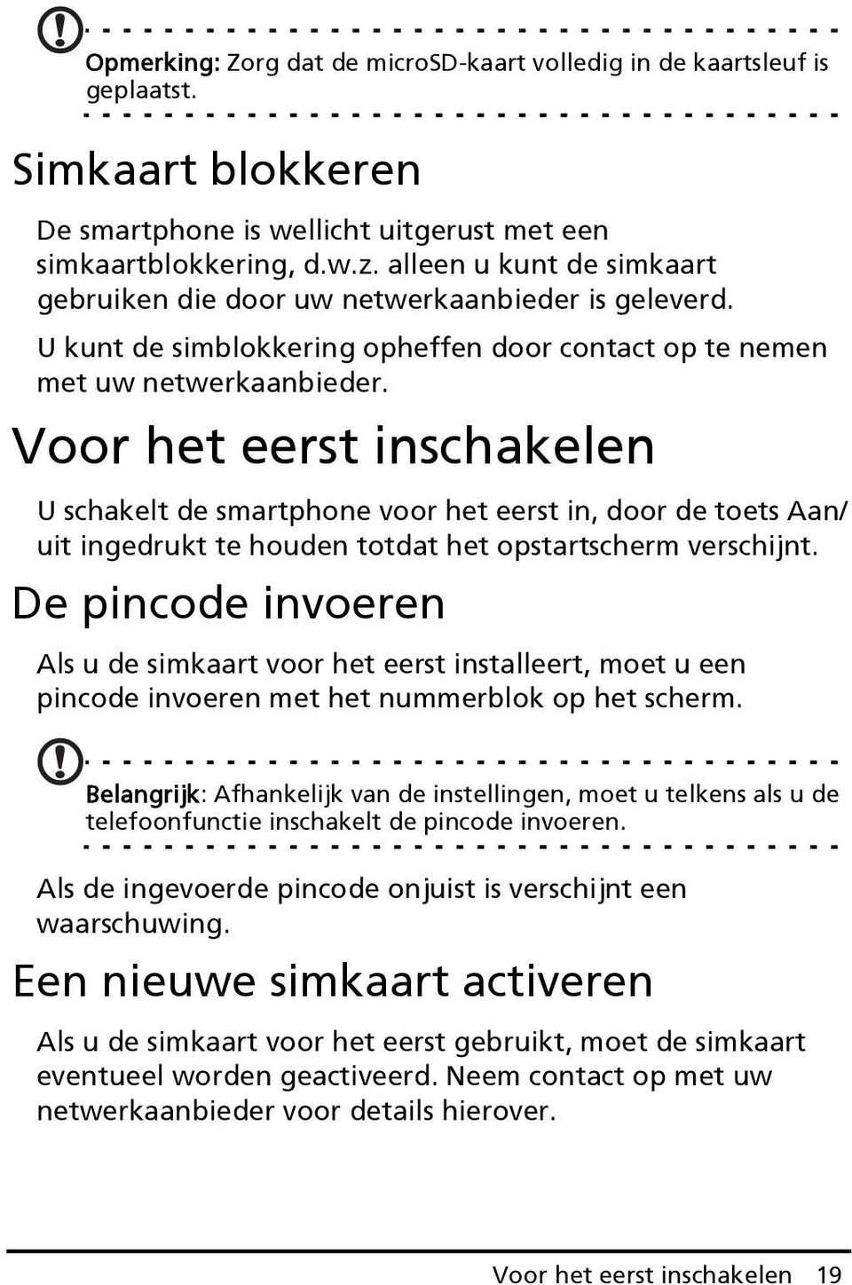 Voor het eerst inschakelen U schakelt de smartphone voor het eerst in, door de toets Aan/ uit ingedrukt te houden totdat het opstartscherm verschijnt.