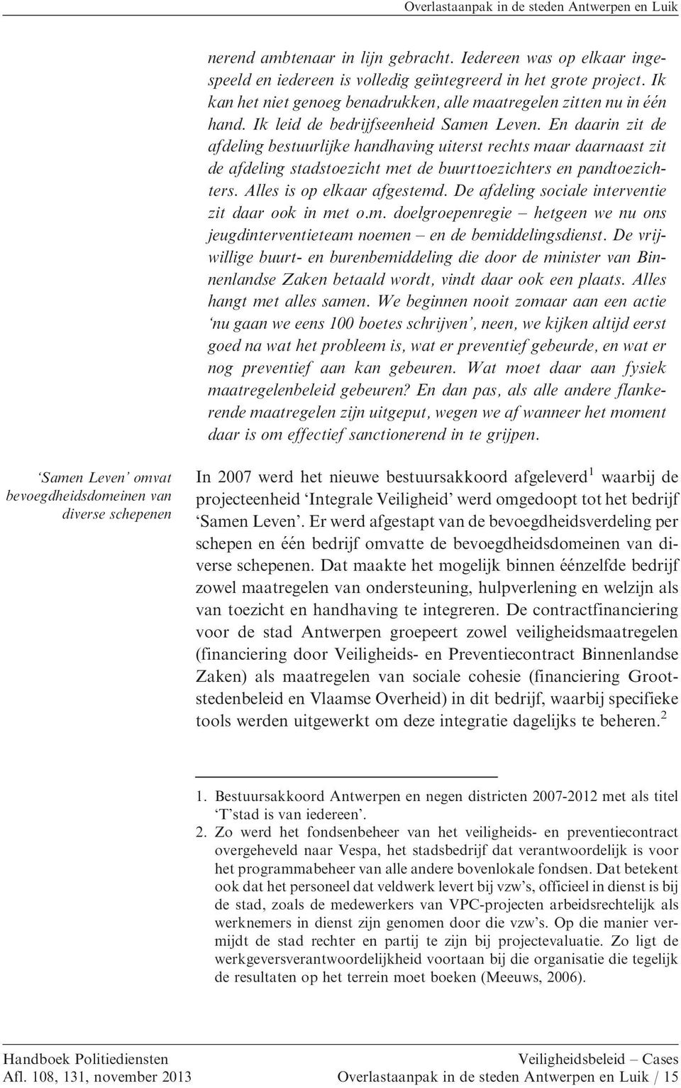 En daarin zit de afdeling bestuurlijke handhaving uiterst rechts maar daarnaast zit de afdeling stadstoezicht met de buurttoezichters en pandtoezichters. Alles is op elkaar afgestemd.