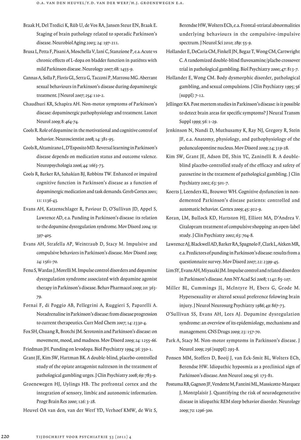 Neurology 2007; 68: 1455-9. Cannas A, Solla P, Floris GL, Serra G, Tacconi P, Marrosu MG. Aberrant sexual behaviours in Parkinson s disease during dopaminergic treatment. J Neurol 2007; 254: 110-2.