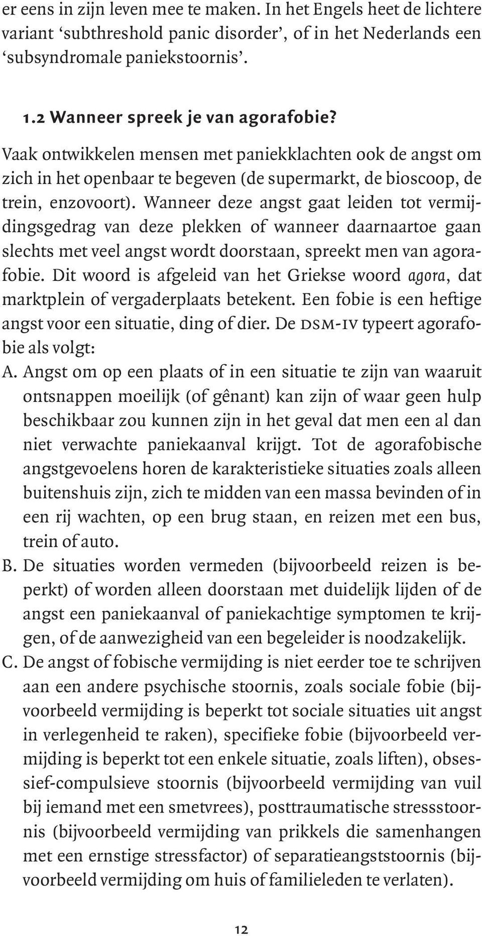 Wanneer deze angst gaat leiden tot vermijdingsgedrag van deze plekken of wanneer daarnaartoe gaan slechts met veel angst wordt doorstaan, spreekt men van agorafobie.