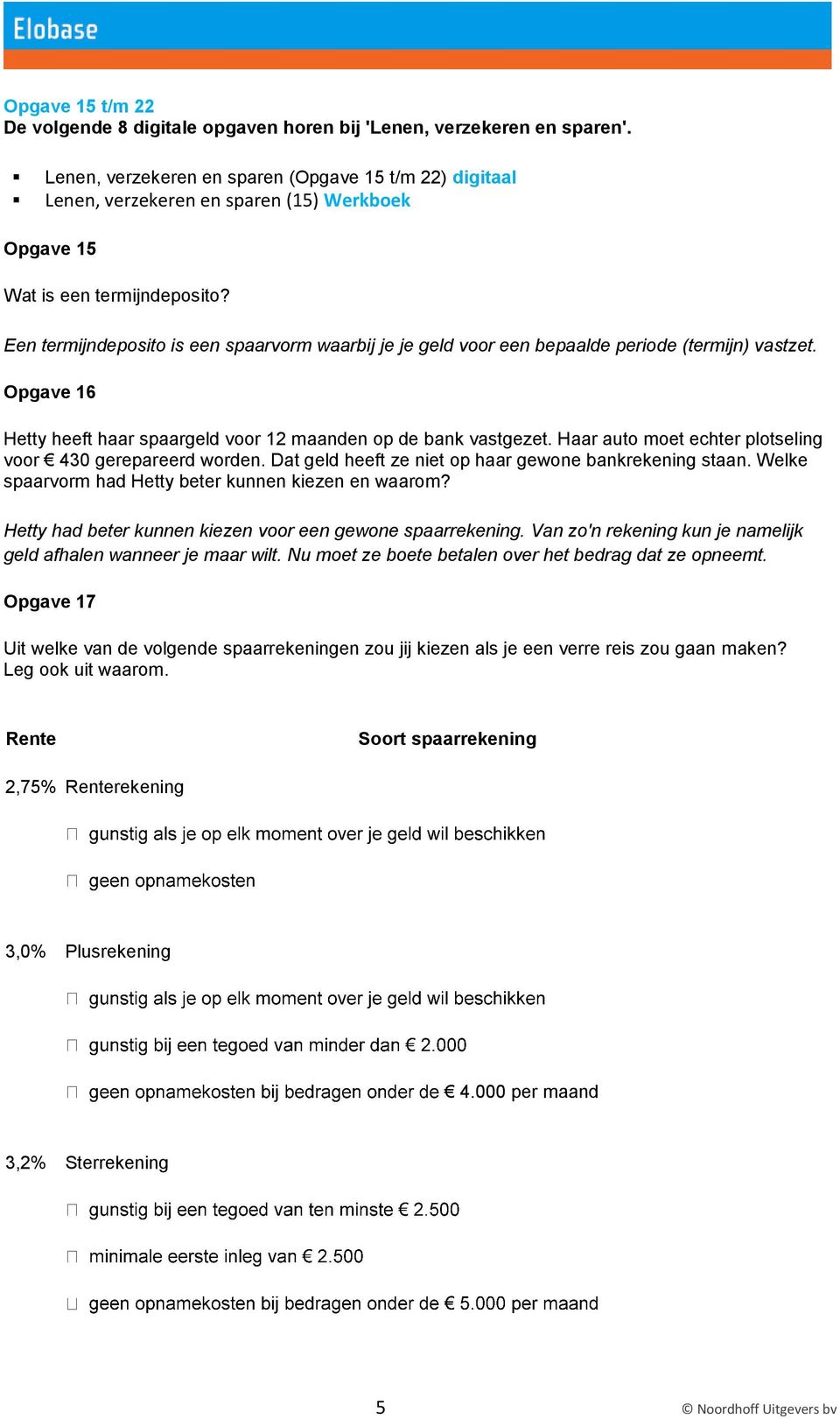 Een termijndeposito is een spaarvorm waarbij je je geld voor een bepaalde periode (termijn) vastzet. Opgave 16 Hetty heeft haar spaargeld voor 12 maanden op de bank vastgezet.