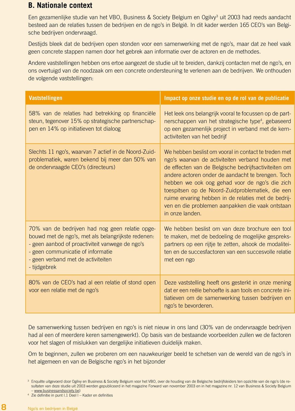 Destijds bleek dat de bedrijven open stonden voor een samenwerking met de ngo s, maar dat ze heel vaak geen concrete stappen namen door het gebrek aan informatie over de actoren en de methodes.