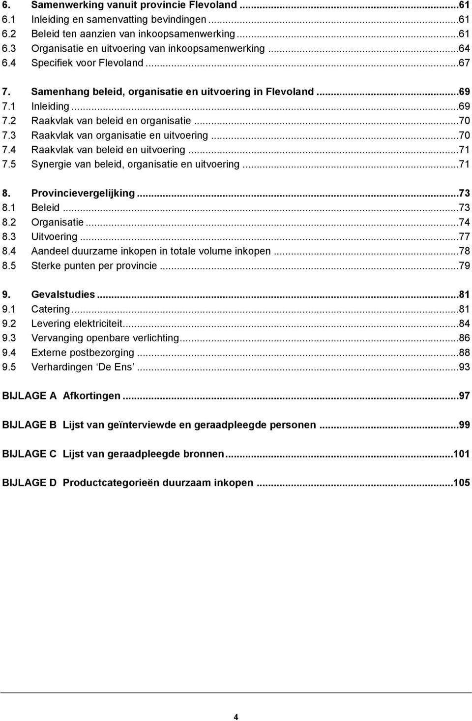 3 Raakvlak van organisatie en uitvoering...70 7.4 Raakvlak van beleid en uitvoering...71 7.5 Synergie van beleid, organisatie en uitvoering...71 8. Provincievergelijking...73 8.1 Beleid...73 8.2 Organisatie.