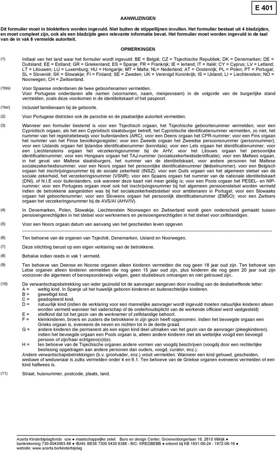 OPMERKINGEN (1) Initiaal van het land waar het formulier wordt ingevuld: BE = België; CZ = Tsjechische Republiek; DK = Denemarken; DE = Duitsland; EE = Estland; GR = Griekenland; ES = Spanje; FR =