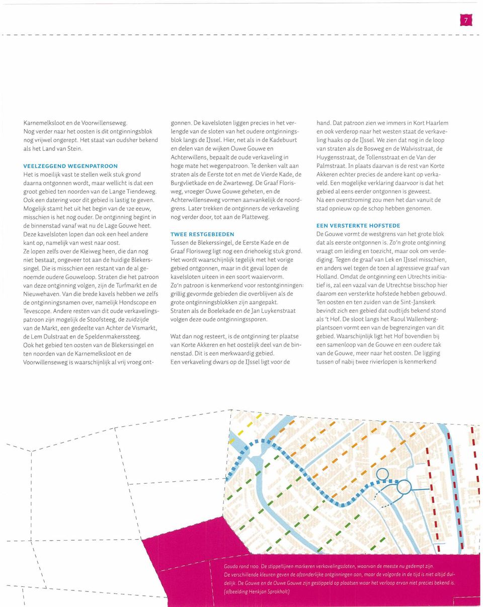 Ook een datering voor dit gebied is lastig te geven. Mogelijk stamt het uit het begin van de 2e eeuw, misschien is het nog ouder. De ontginning begint in de binnenstad vanaf wat nu de Lage Gouwe heet.