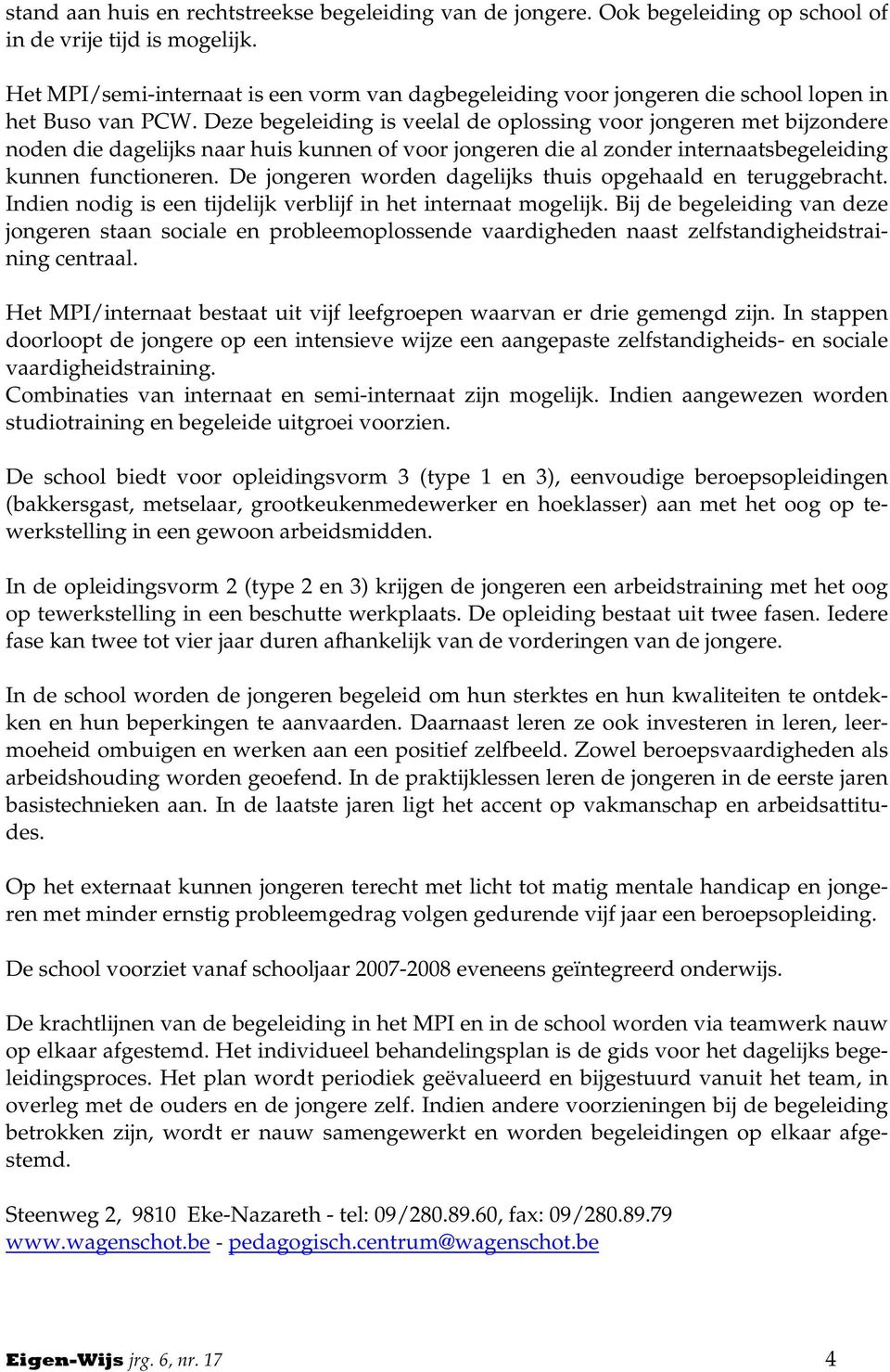 Deze begeleiding is veelal de oplossing voor jongeren met bijzondere noden die dagelijks naar huis kunnen of voor jongeren die al zonder internaatsbegeleiding kunnen functioneren.