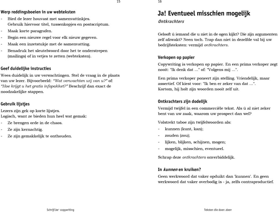 Geef duidelijke instructies Wees duidelijk in uw verwachtingen. Stel de vraag in de plaats van uw lezer. Bijvoorbeeld: Wat verwachten wij van u? of: Hoe krijgt u het gratis infopakket?